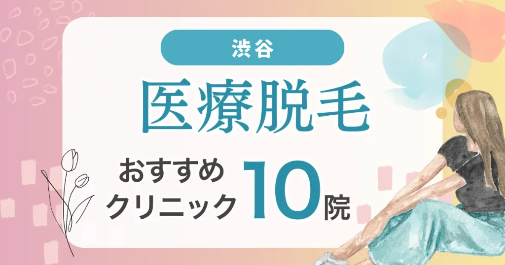 渋谷の医療脱毛おすすめ10院！安い・VIO・都度払い可能なクリニック