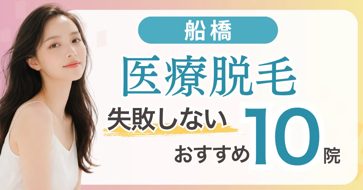 船橋の医療脱毛が安いおすすめ10選|全身＋VIO5万円台〜・都度払い料金比較と失敗しない選び方