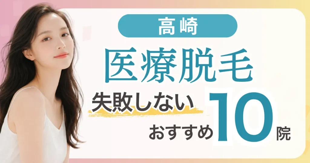 高崎の医療脱毛が安いおすすめ10選|全身＋VIO5万円台〜・都度払い料金比較と失敗しない選び方