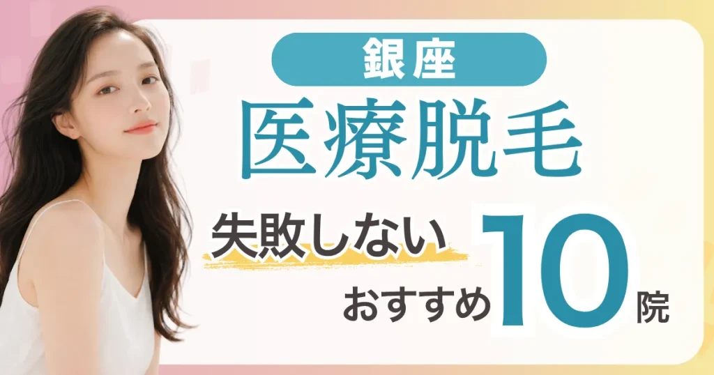 銀座の医療脱毛が安いおすすめ10選|全身＋VIO5万円台〜・都度払い料金比較と失敗しない選び方