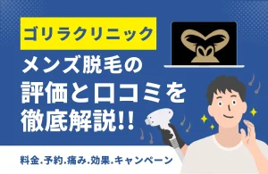 【口コミ・評判】ゴリラクリニックのメンズ医療脱毛を徹底解説！料金・脱毛機・デメリット・効果の総まとめ