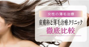 女性の薄毛治療｜【皮膚科と薄毛治療クリニックの違い】を徹底比較