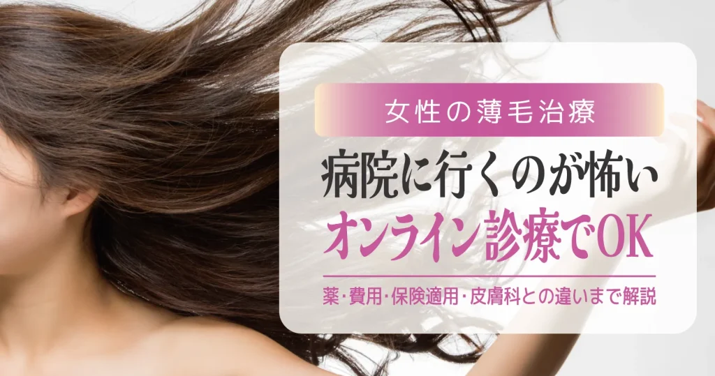 女性の薄毛治療　病院に行くのが怖いなら【オンライン診療でOK】｜薬・費用・保険適用・皮膚科との違いまで解説