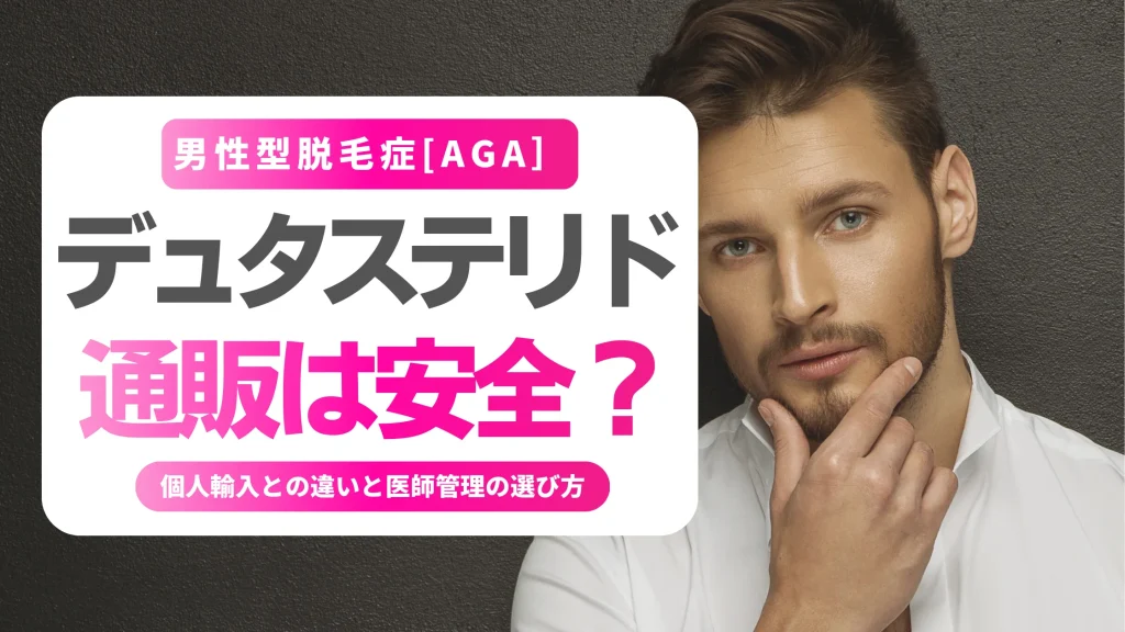 デュタステリド 通販は安全？個人輸入との違いと医師管理の選び方