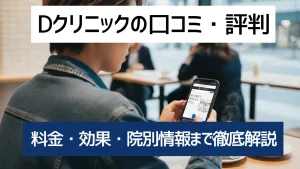 Dクリニックの口コミ・評判は本当？料金・効果・院別情報まで徹底解説